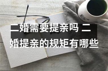 <h3>二婚需要提亲吗 二婚提亲的规矩有哪些