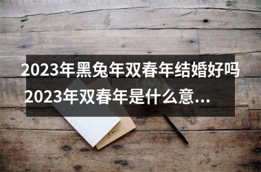 2025年黑兔年双春年结婚好吗 2025年双春年是什么意思