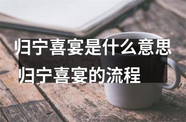 <h3>归宁喜宴是什么意思 归宁喜宴的流程