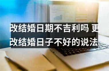 <h3>改结婚日期不吉利吗 更改结婚日子不好的说法