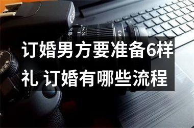 <h3>订婚男方要准备6样礼 订婚有哪些流程