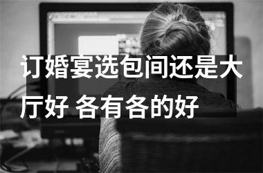 <h3>订婚宴选包间还是大厅好 各有各的好