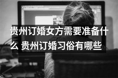 贵州订婚女方需要准备什么 贵州订婚习俗有哪些