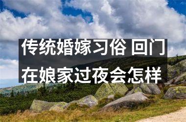 <h3>传统婚嫁习俗 回门在娘家过夜会怎样