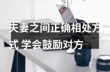 <h3>夫妻之间正确相处方式 学会鼓励对方