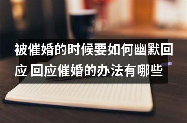 <h3>被催婚的时候要如何幽默回应 回应催婚的办法有哪些