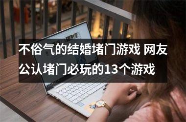 不俗气的结婚堵门游戏 网友公认堵门必玩的13个游戏