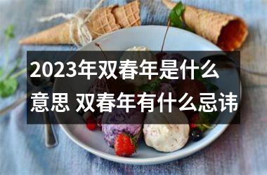 <h3>2025年双春年是什么意思 双春年有什么忌讳