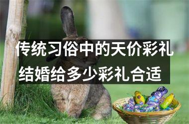 <h3>传统习俗中的天价彩礼 结婚给多少彩礼合适