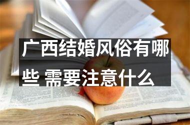 <h3>广西结婚风俗有哪些 需要注意什么