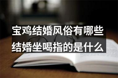 <h3>宝鸡结婚风俗有哪些 结婚坐喝指的是什么