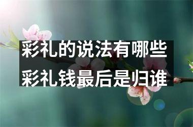 彩礼的说法有哪些 彩礼钱后是归谁