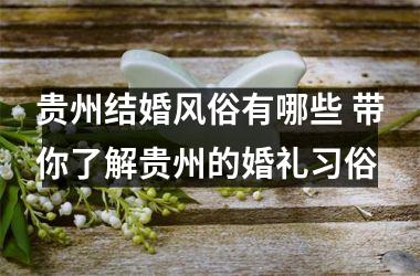 <h3>贵州结婚风俗有哪些 带你了解贵州的婚礼习俗