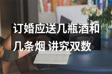 订婚应送几瓶酒和几条烟 讲究双数