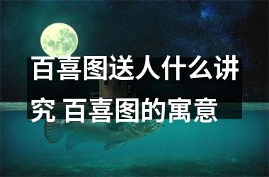 <h3>百喜图送人什么讲究 百喜图的寓意