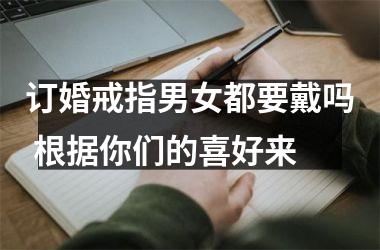 <h3>订婚戒指男女都要戴吗 根据你们的喜好来