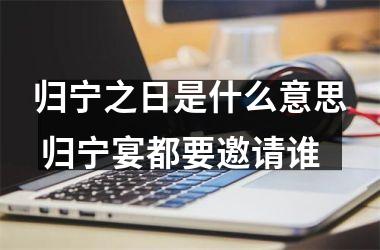 <h3>归宁之日是什么意思 归宁宴都要邀请谁