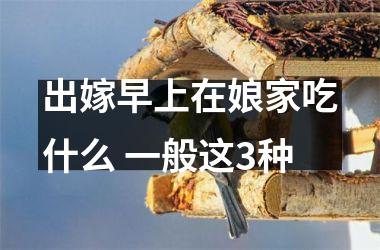 <h3>出嫁早上在娘家吃什么 一般这3种