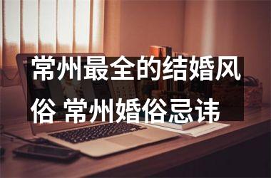 <h3>常州全的结婚风俗 常州婚俗忌讳