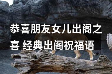 恭喜朋友女儿出阁之喜 经典出阁祝福语