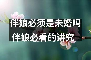 <h3>伴娘必须是未婚吗 伴娘必看的讲究