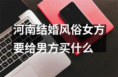 <h3>河南结婚风俗女方要给男方买什么