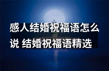 <h3>感人结婚祝福语怎么说 结婚祝福语精选