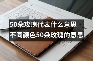 <h3>50朵玫瑰代表什么意思 不同颜色50朵玫瑰的意思