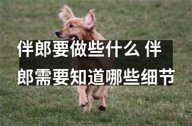<h3>伴郎要做些什么 伴郎需要知道哪些细节
