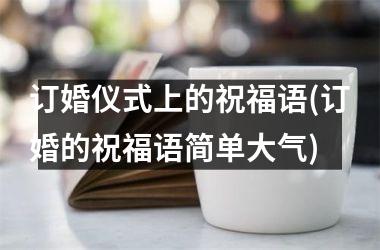 <h3>订婚仪式上的祝福语(订婚的祝福语简单大气)