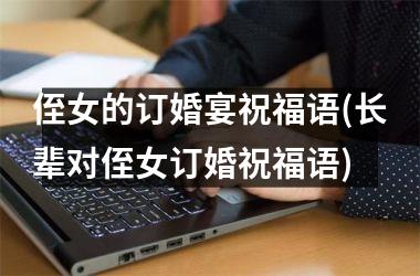 <h3>侄女的订婚宴祝福语(长辈对侄女订婚祝福语)