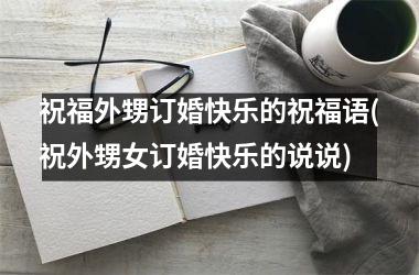 <h3>祝福外甥订婚快乐的祝福语(祝外甥女订婚快乐的说说)