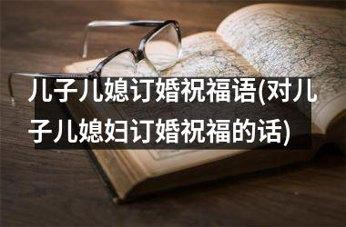 <h3>儿子儿媳订婚祝福语(对儿子儿媳妇订婚祝福的话)