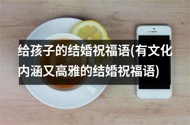 <h3>给孩子的结婚祝福语(有文化内涵又高雅的结婚祝福语)