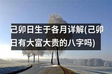 己卯日生于各月详解(己卯日有大富大贵的八字吗)