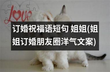 订婚祝福语短句 姐姐(姐姐订婚朋友圈洋气文案)