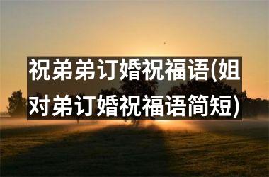 <h3>祝弟弟订婚祝福语(姐对弟订婚祝福语简短)