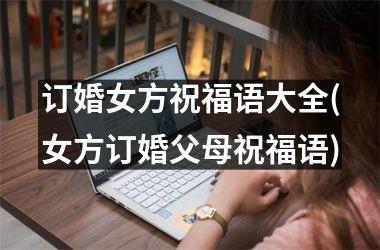 <h3>订婚女方祝福语大全(女方订婚父母祝福语)