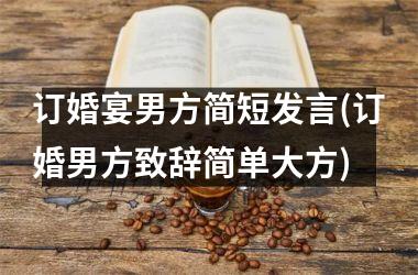 <h3>订婚宴男方简短发言(订婚男方致辞简单大方)