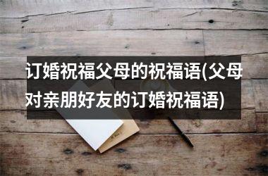 订婚祝福父母的祝福语(父母对亲朋好友的订婚祝福语)