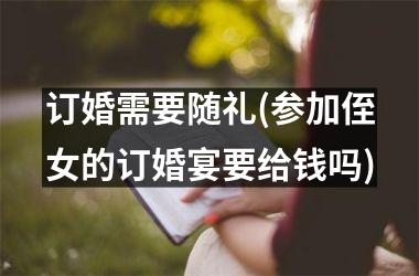 <h3>订婚需要随礼(参加侄女的订婚宴要给钱吗)