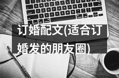 <h3>订婚配文(适合订婚发的朋友圈)