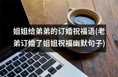 姐姐给弟弟的订婚祝福语(老弟订婚了姐姐祝福幽默句子)