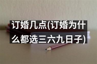 订婚几点(订婚为什么都选三六九日子)