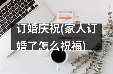 <h3>订婚庆祝(家人订婚了怎么祝福)