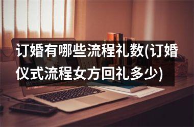 <h3>订婚有哪些流程礼数(订婚仪式流程女方回礼多少)