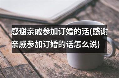 感谢亲戚参加订婚的话(感谢亲戚参加订婚的话怎么说)