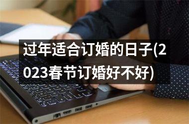过年适合订婚的日子(2025春节订婚好不好)