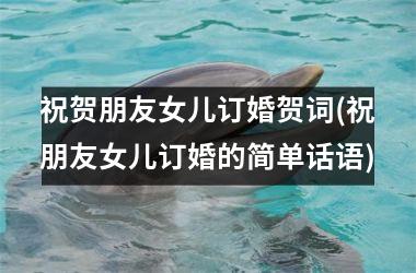 <h3>祝贺朋友女儿订婚贺词(祝朋友女儿订婚的简单话语)