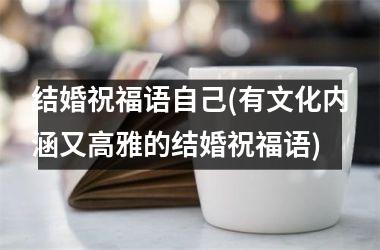 <h3>结婚祝福语自己(有文化内涵又高雅的结婚祝福语)